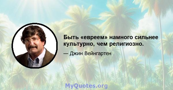 Быть «евреем» намного сильнее культурно, чем религиозно.