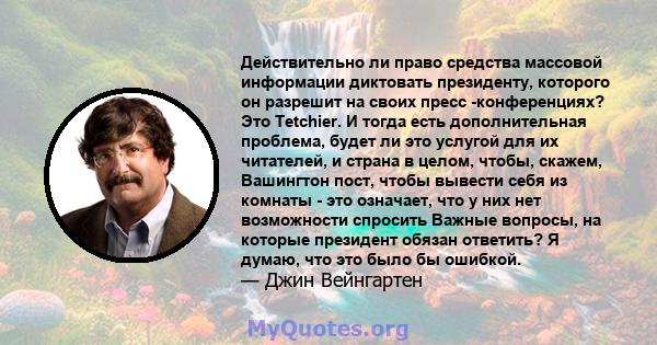 Действительно ли право средства массовой информации диктовать президенту, которого он разрешит на своих пресс -конференциях? Это Tetchier. И тогда есть дополнительная проблема, будет ли это услугой для их читателей, и