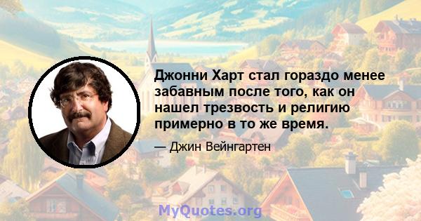 Джонни Харт стал гораздо менее забавным после того, как он нашел трезвость и религию примерно в то же время.