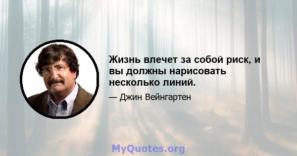 Жизнь влечет за собой риск, и вы должны нарисовать несколько линий.