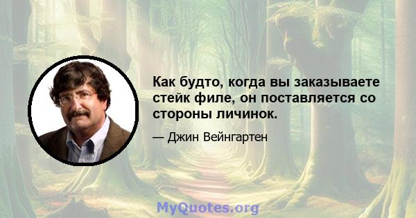 Как будто, когда вы заказываете стейк филе, он поставляется со стороны личинок.