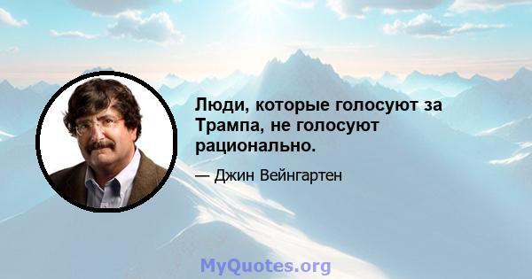 Люди, которые голосуют за Трампа, не голосуют рационально.