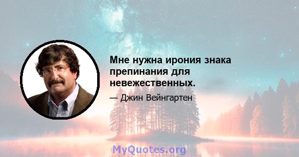 Мне нужна ирония знака препинания для невежественных.