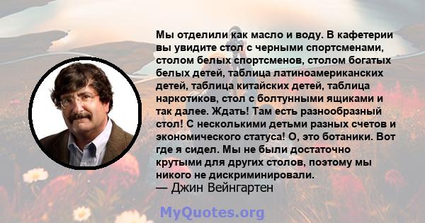 Мы отделили как масло и воду. В кафетерии вы увидите стол с черными спортсменами, столом белых спортсменов, столом богатых белых детей, таблица латиноамериканских детей, таблица китайских детей, таблица наркотиков, стол 