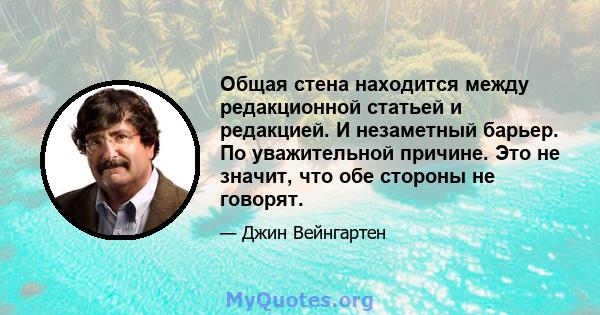 Общая стена находится между редакционной статьей и редакцией. И незаметный барьер. По уважительной причине. Это не значит, что обе стороны не говорят.