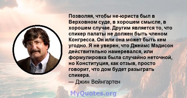 Позволяя, чтобы не-юриста был в Верховном суде, в хорошем смысле, в хорошем случае. Другим является то, что спикер палаты не должен быть членом Конгресса. Он или она может быть кем угодно. Я не уверен, что Джеймс