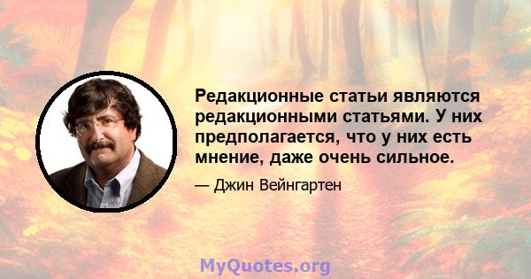 Редакционные статьи являются редакционными статьями. У них предполагается, что у них есть мнение, даже очень сильное.