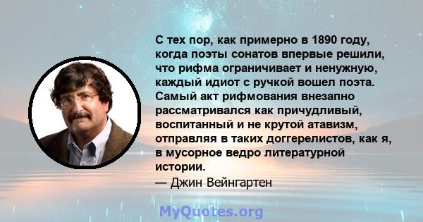 С тех пор, как примерно в 1890 году, когда поэты сонатов впервые решили, что рифма ограничивает и ненужную, каждый идиот с ручкой вошел поэта. Самый акт рифмования внезапно рассматривался как причудливый, воспитанный и