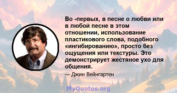 Во -первых, в песне о любви или в любой песне в этом отношении, использование пластикового слова, подобного «ингибированию», просто без ощущения или текстуры. Это демонстрирует жестяное ухо для общения.