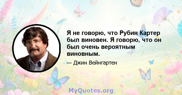 Я не говорю, что Рубин Картер был виновен. Я говорю, что он был очень вероятным виновным.