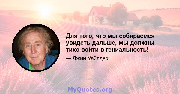 Для того, что мы собираемся увидеть дальше, мы должны тихо войти в гениальность!