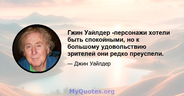 Гжин Уайлдер -персонажи хотели быть спокойными, но к большому удовольствию зрителей они редко преуспели.