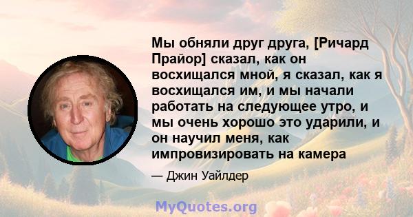 Мы обняли друг друга, [Ричард Прайор] сказал, как он восхищался мной, я сказал, как я восхищался им, и мы начали работать на следующее утро, и мы очень хорошо это ударили, и он научил меня, как импровизировать на камера