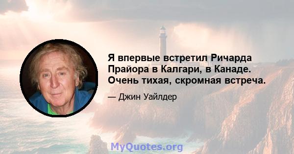 Я впервые встретил Ричарда Прайора в Калгари, в Канаде. Очень тихая, скромная встреча.