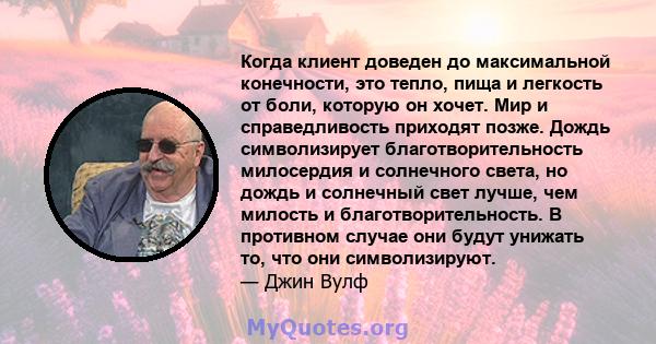 Когда клиент доведен до максимальной конечности, это тепло, пища и легкость от боли, которую он хочет. Мир и справедливость приходят позже. Дождь символизирует благотворительность милосердия и солнечного света, но дождь 