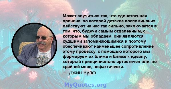 Может случиться так, что единственная причина, по которой детские воспоминания действуют на нас так сильно, заключается в том, что, будучи самым отдаленным, с которым мы обладаем, они являются худшими запоминающимися и