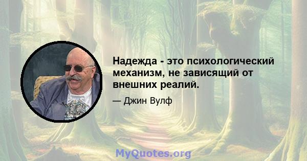 Надежда - это психологический механизм, не зависящий от внешних реалий.