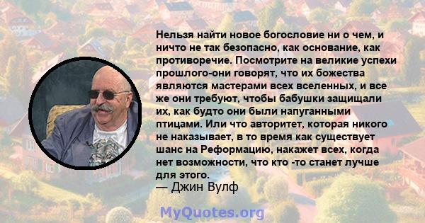 Нельзя найти новое богословие ни о чем, и ничто не так безопасно, как основание, как противоречие. Посмотрите на великие успехи прошлого-они говорят, что их божества являются мастерами всех вселенных, и все же они