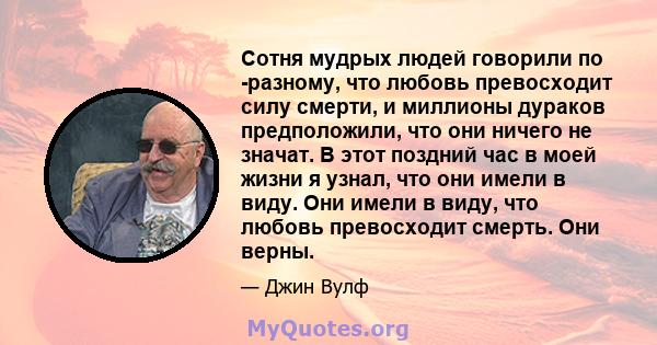 Сотня мудрых людей говорили по -разному, что любовь превосходит силу смерти, и миллионы дураков предположили, что они ничего не значат. В этот поздний час в моей жизни я узнал, что они имели в виду. Они имели в виду,