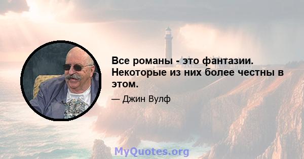 Все романы - это фантазии. Некоторые из них более честны в этом.