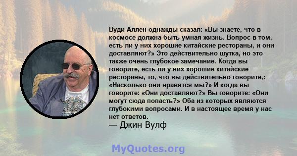 Вуди Аллен однажды сказал: «Вы знаете, что в космосе должна быть умная жизнь. Вопрос в том, есть ли у них хорошие китайские рестораны, и они доставляют?» Это действительно шутка, но это также очень глубокое замечание.