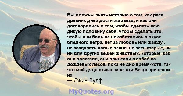 Вы должны знать историю о том, как раса древних дней достигла звезд, и как они договорились о том, чтобы сделать всю дикую половину себя, чтобы сделать это, чтобы они больше не заботились о вкусе бледного ветра, нет за