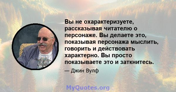 Вы не охарактеризуете, рассказывая читателю о персонаже. Вы делаете это, показывая персонажа мыслить, говорить и действовать характерно. Вы просто показываете это и заткнитесь.