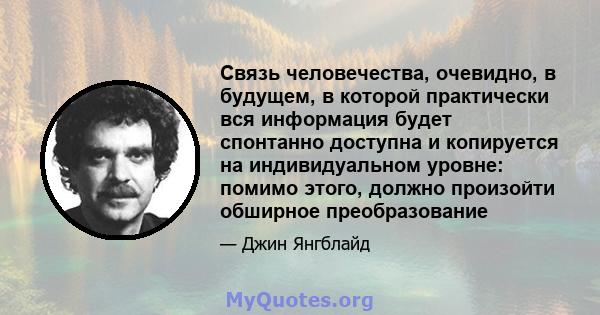 Связь человечества, очевидно, в будущем, в которой практически вся информация будет спонтанно доступна и копируется на индивидуальном уровне: помимо этого, должно произойти обширное преобразование