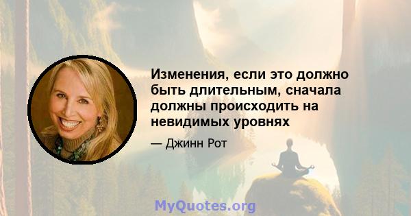 Изменения, если это должно быть длительным, сначала должны происходить на невидимых уровнях