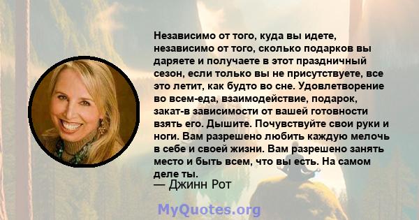 Независимо от того, куда вы идете, независимо от того, сколько подарков вы даряете и получаете в этот праздничный сезон, если только вы не присутствуете, все это летит, как будто во сне. Удовлетворение во всем-еда,