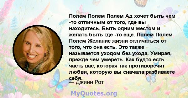 Полем Полем Полем Ад хочет быть чем -то отличным от того, где вы находитесь. Быть одним местом и желать быть где -то еще. Полем Полем Полем Желание жизни отличаться от того, что она есть. Это также называется уходом без 