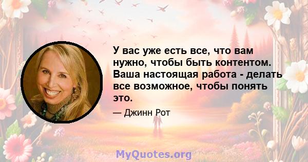 У вас уже есть все, что вам нужно, чтобы быть контентом. Ваша настоящая работа - делать все возможное, чтобы понять это.