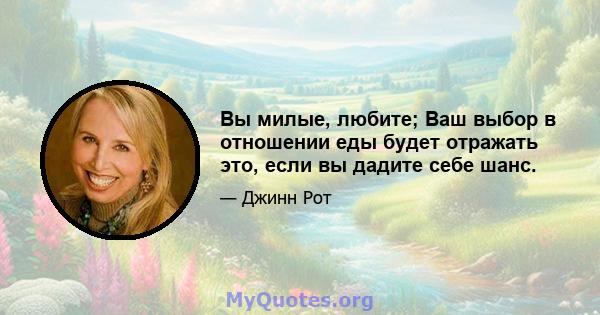 Вы милые, любите; Ваш выбор в отношении еды будет отражать это, если вы дадите себе шанс.