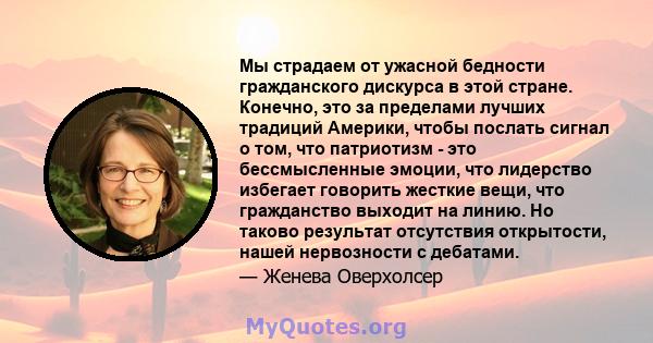 Мы страдаем от ужасной бедности гражданского дискурса в этой стране. Конечно, это за пределами лучших традиций Америки, чтобы послать сигнал о том, что патриотизм - это бессмысленные эмоции, что лидерство избегает