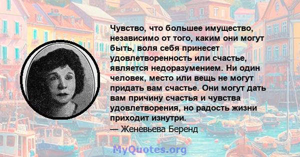 Чувство, что большее имущество, независимо от того, каким они могут быть, воля себя принесет удовлетворенность или счастье, является недоразумением. Ни один человек, место или вещь не могут придать вам счастье. Они