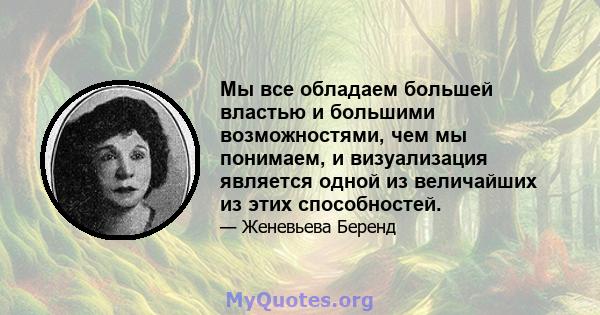 Мы все обладаем большей властью и большими возможностями, чем мы понимаем, и визуализация является одной из величайших из этих способностей.