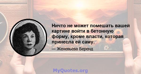 Ничто не может помешать вашей картине войти в бетонную форму, кроме власти, которая принесла ей саму.