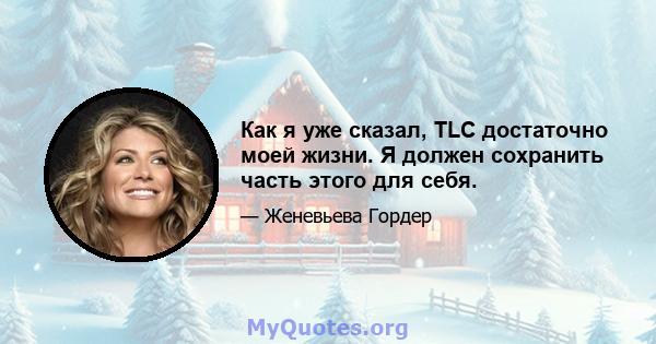 Как я уже сказал, TLC достаточно моей жизни. Я должен сохранить часть этого для себя.