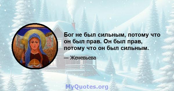 Бог не был сильным, потому что он был прав. Он был прав, потому что он был сильным.