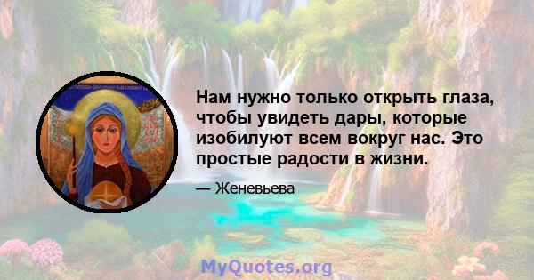 Нам нужно только открыть глаза, чтобы увидеть дары, которые изобилуют всем вокруг нас. Это простые радости в жизни.