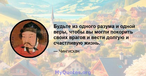 Будьте из одного разума и одной веры, чтобы вы могли покорить своих врагов и вести долгую и счастливую жизнь.