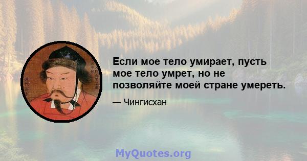 Если мое тело умирает, пусть мое тело умрет, но не позволяйте моей стране умереть.