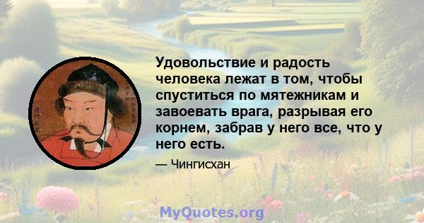 Удовольствие и радость человека лежат в том, чтобы спуститься по мятежникам и завоевать врага, разрывая его корнем, забрав у него все, что у него есть.