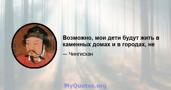 Возможно, мои дети будут жить в каменных домах и в городах, не