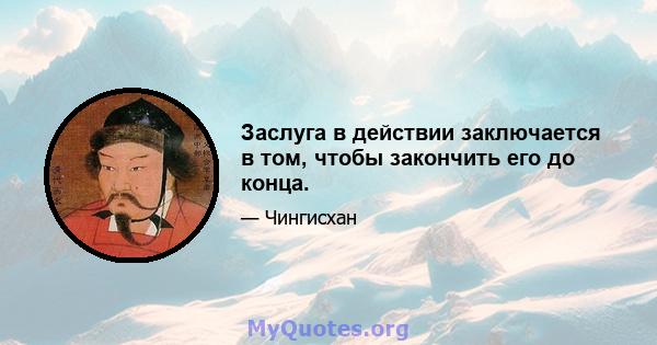 Заслуга в действии заключается в том, чтобы закончить его до конца.