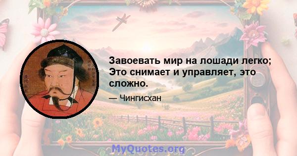 Завоевать мир на лошади легко; Это снимает и управляет, это сложно.