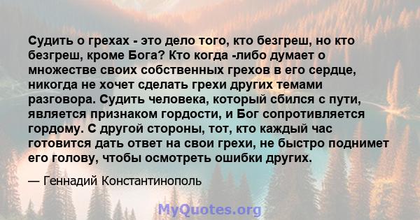 Судить о грехах - это дело того, кто безгреш, но кто безгреш, кроме Бога? Кто когда -либо думает о множестве своих собственных грехов в его сердце, никогда не хочет сделать грехи других темами разговора. Судить