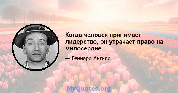 Когда человек принимает лидерство, он утрачает право на милосердие.