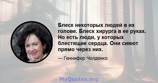 Блеск некоторых людей в их голове. Блеск хирурга в ее руках. Но есть люди, у которых блестящие сердца. Они сияют прямо через них.