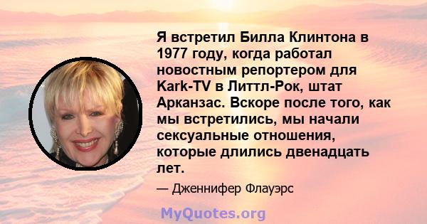 Я встретил Билла Клинтона в 1977 году, когда работал новостным репортером для Kark-TV в Литтл-Рок, штат Арканзас. Вскоре после того, как мы встретились, мы начали сексуальные отношения, которые длились двенадцать лет.